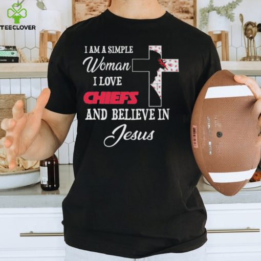 Kansas City Chiefs I am a simple woman I love Kansas City Chiefs and believe in jesus 2024 hoodie, sweater, longsleeve, shirt v-neck, t-shirt