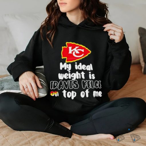 Kansas City Chiefs Ideal Weight Is Travis Kelce On Top Of Me hoodie, sweater, longsleeve, shirt v-neck, t-shirt