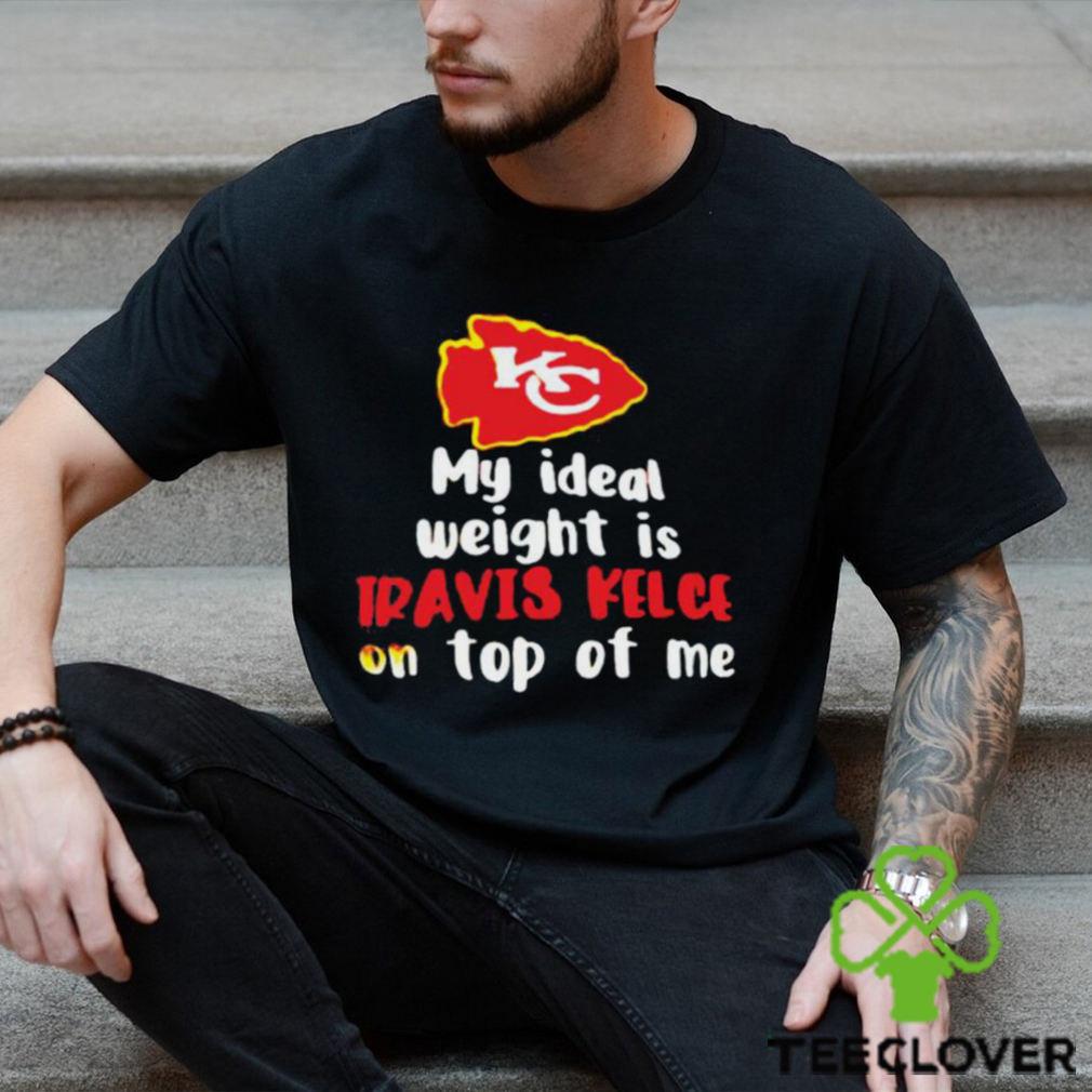 Kansas City Chiefs my ideal weight is Travis Kelce on top of me shirt,  hoodie, sweater and v-neck t-shirt