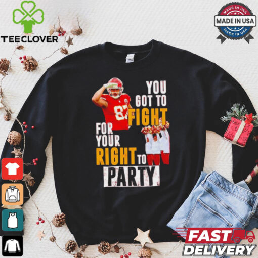 Kansas City Chiefs Travis Kelce you got to fight for your right to party shirt