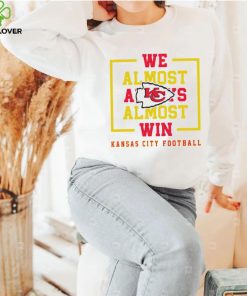 Kansas City Chiefs we almost always almost win hoodie, sweater, longsleeve, shirt v-neck, t-shirt