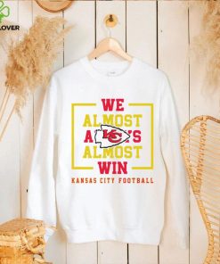 Kansas City Chiefs we almost always almost win hoodie, sweater, longsleeve, shirt v-neck, t-shirt