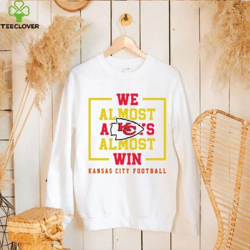 Kansas City Chiefs we almost always almost win hoodie, sweater, longsleeve, shirt v-neck, t-shirt