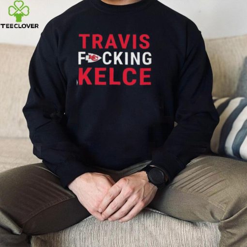 Kansas city Chiefs travis fucking kelce hoodie, sweater, longsleeve, shirt v-neck, t-shirt