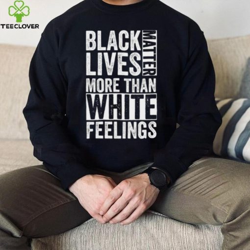 Kanye West White Lives Matter T hoodie, sweater, longsleeve, shirt v-neck, t-shirt, Black Lives Matter More Than White Feelings T hoodie, sweater, longsleeve, shirt v-neck, t-shirt