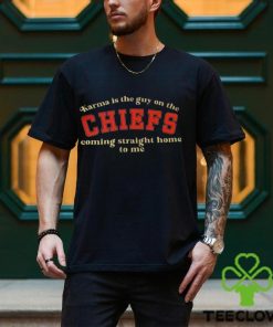 Karma is the Guy on the CHIEFS Coming Straight Home To Me T Shirt