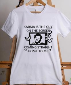 Karma is the guy on the screen coming straight home to me art shirt 1 Karma is the guy on the screen coming straight home to me art shirt