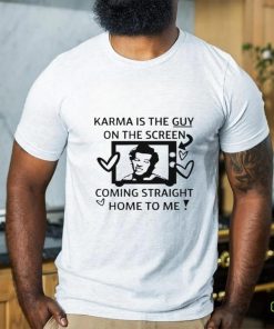 Karma is the guy on the screen coming straight home to me art shirt 2 Karma is the guy on the screen coming straight home to me art shirt