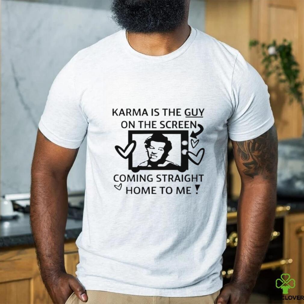 Karma is the guy on the screen coming straight home to me art shirt Karma is the guy on the screen coming straight home to me art shirt
