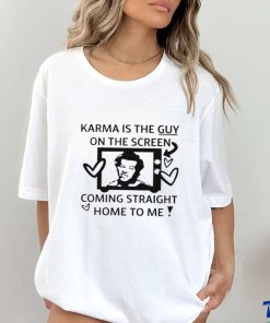 Karma is the guy on the screen coming straight home to me art shirt 3 Karma is the guy on the screen coming straight home to me art shirt
