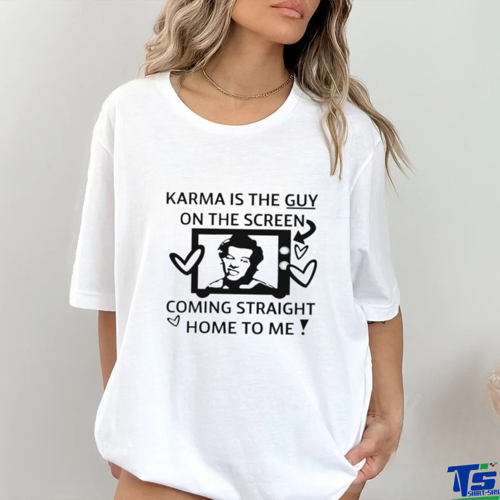Karma is the guy on the screen coming straight home to me art shirt Karma is the guy on the screen coming straight home to me art shirt