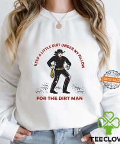 Keep A Little Dirt Under My Pillow For The Dirt Man Shirt