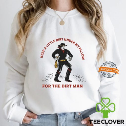 Keep A Little Dirt Under My Pillow For The Dirt Man Shirt