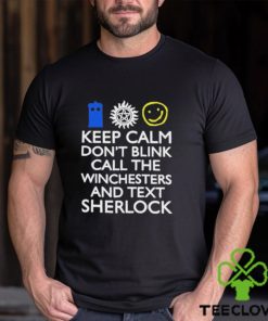 Keep Calm Don’t Blink Call The Winchesters And Text Sherlock Shirt