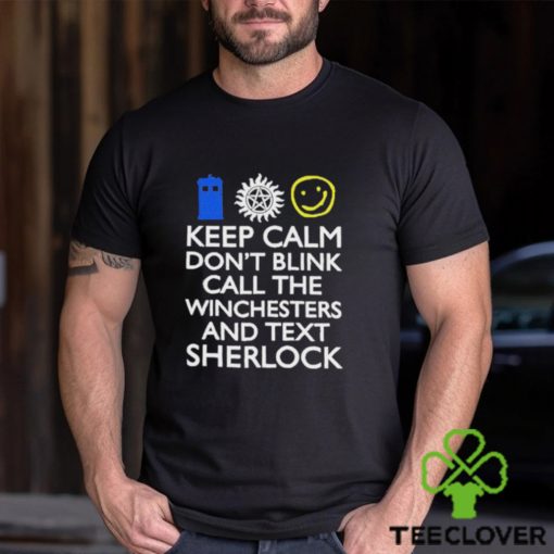 Keep Calm Don’t Blink Call The Winchesters And Text Sherlock Shirt