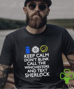 Keep Calm Don’t Blink Call The Winchesters And Text Sherlock Shirt