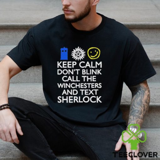 Keep Calm Don’t Blink Call The Winchesters And Text Sherlock Shirt