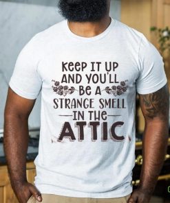 Keep It Up & You'll Be A Strange Smell In The Attic Tee shirt