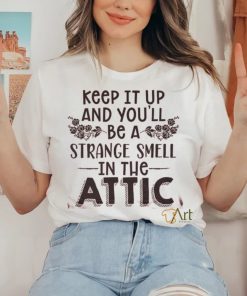 Keep It Up & You'll Be A Strange Smell In The Attic Tee shirt