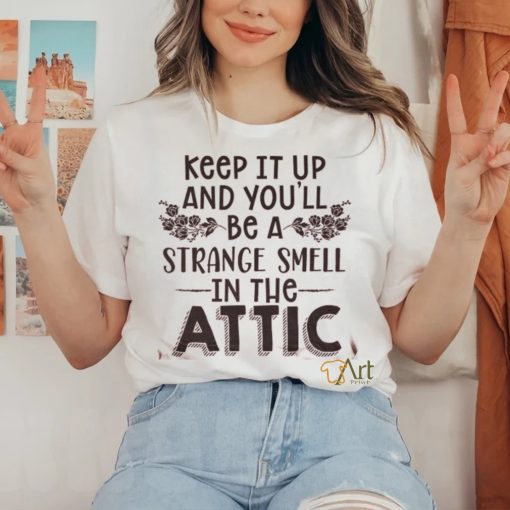 Keep It Up & You’ll Be A Strange Smell In The Attic Tee shirt