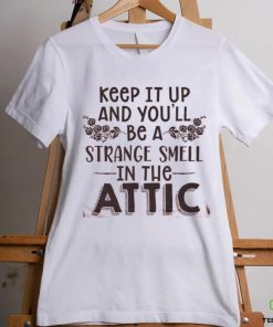 Keep It Up & You'll Be A Strange Smell In The Attic Tee shirt