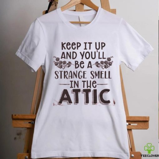 Keep It Up & You’ll Be A Strange Smell In The Attic Tee shirt