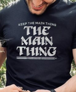 Keep The Main Thing The Main Thing Shirt