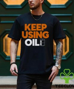Keep Using Oil T Shirt 1 Keep Using Oil T Shirt