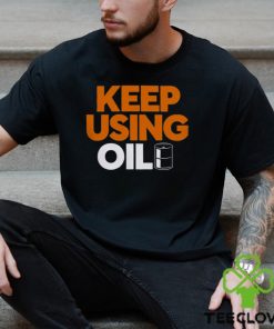 Keep Using Oil T Shirt 3 Keep Using Oil T Shirt