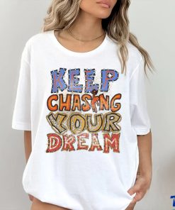 Keep chasing you dream shirt