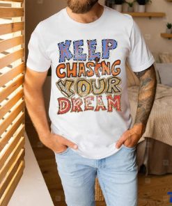 Keep chasing you dream shirt 2 Keep chasing you dream shirt