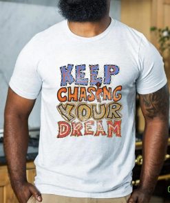 Keep chasing you dream shirt 3 Keep chasing you dream shirt