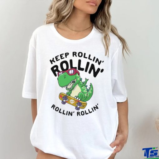 Keep rollin rollin rollin rollin dinosaur shirt