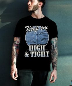 Keep ‘Em High And Tight Shirt For Women Men