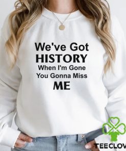 Kelechi Iheanacho We’ve Got History When I’m Gone You Gonna Miss Me Shirt