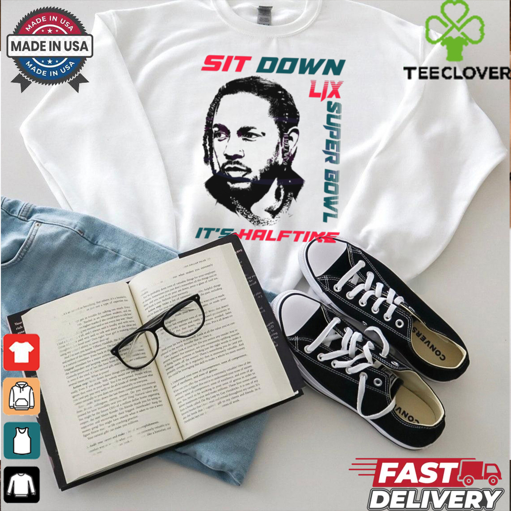 Kendrick Lamar Sit Down Its Halftime Show Lix Super Bowl shirt Kendrick Lamar Sit Down Its Halftime Show Lix Super Bowl shirt