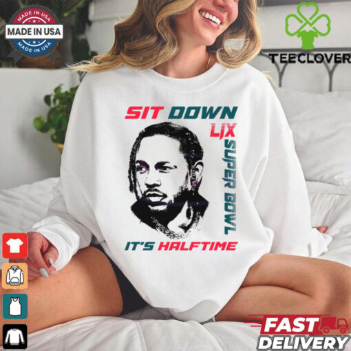 Kendrick Lamar Sit Down Its Halftime Show Lix Super Bowl shirt