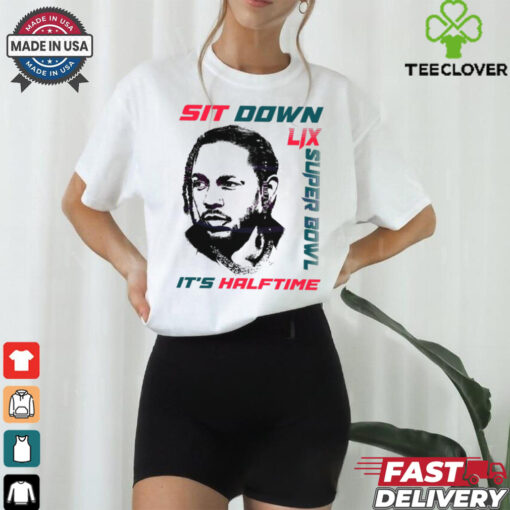 Kendrick Lamar Sit Down Its Halftime Show Lix Super Bowl shirt