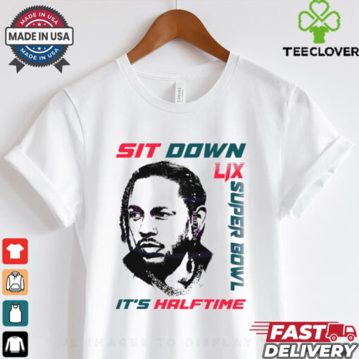 Kendrick Lamar Sit Down Its Halftime Show Lix Super Bowl shirt