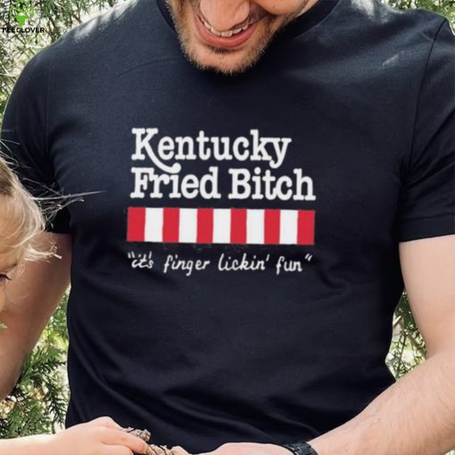 Kentucky Fried Bitch It’s Finger Lickin’ Fun Shirt