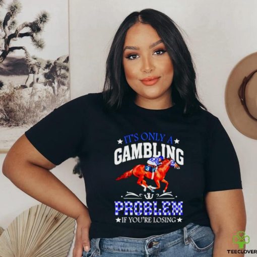 Kentucky derby horse racing it’s only a gambling problem if you’re losing shirt