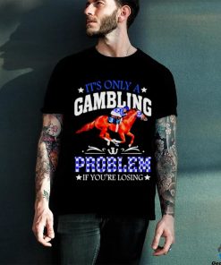 Kentucky derby horse racing it’s only a gambling problem if you’re losing shirt