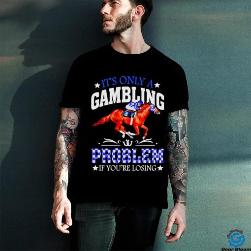 Kentucky derby horse racing it’s only a gambling problem if you’re losing shirt