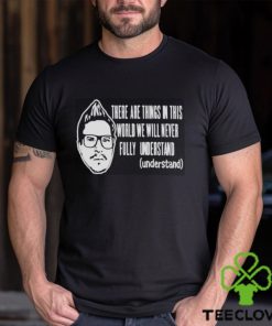 Kevlabeast There Are Things In This World We Will Never Fully Understand Shirt