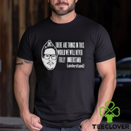 Kevlabeast There Are Things In This World We Will Never Fully Understand Shirt