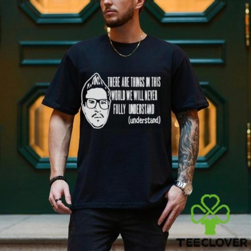 Kevlabeast There Are Things In This World We Will Never Fully Understand Shirt