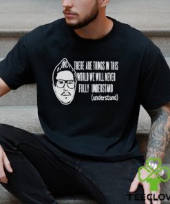 Kevlabeast There Are Things In This World We Will Never Fully Understand Shirt