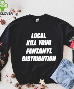 Kill Your Local Fentanyl Distributor shirt 1 Kill Your Local Fentanyl Distributor shirt