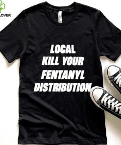 Kill Your Local Fentanyl Distributor shirt 4 Kill Your Local Fentanyl Distributor shirt