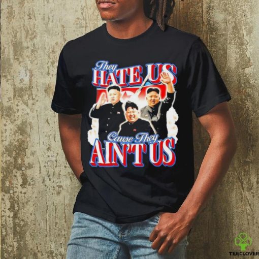 Kim Jong Un They Hate Us Cause They Ain’t Us Shirt